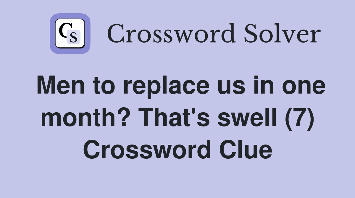 Men to replace us in one month? That's swell (7) Crossword Clue